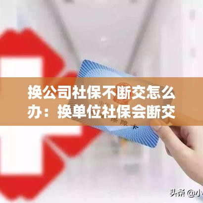 換公司社保不斷交怎么辦:換單位社保會斷交嗎