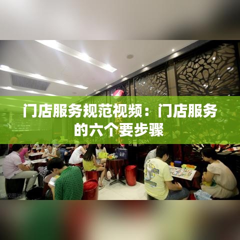 門店服務規范視頻:門店服務的六個要步驟