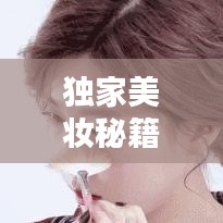 獨家美妝秘籍,打造屬于你的專屬美麗妝容