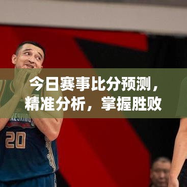 今日賽事比分預測,精準分析,掌握勝敗關鍵!