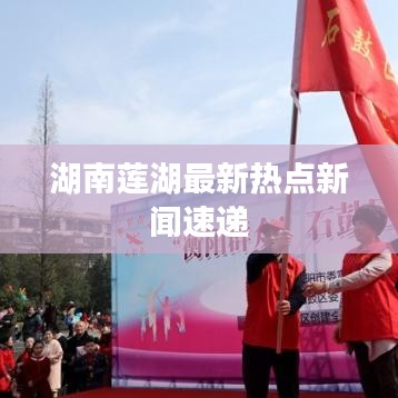 湖南蓮湖最新熱點(diǎn)新聞速遞
