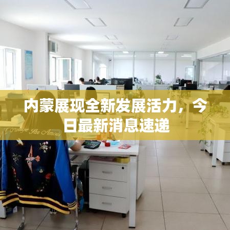 內蒙展現全新發展活力,今日最新消息速遞