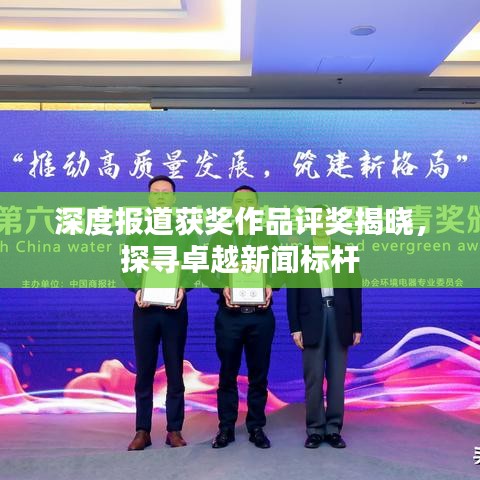 深度報(bào)道獲獎(jiǎng)作品評(píng)獎(jiǎng)揭曉,探尋卓越新聞標(biāo)桿