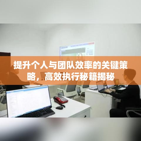 提升個人與團隊效率的關鍵策略,高效執行秘籍揭秘