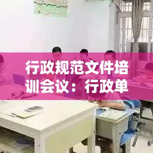 行政規(guī)范文件培訓會議：行政單位培訓方案模板 