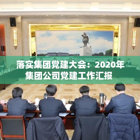 落實集團黨建大會:2020年集團公司黨建工作匯報