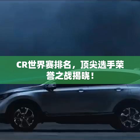CR世界賽排名,頂尖選手榮譽之戰揭曉!