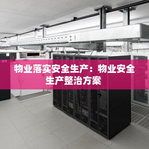 物業落實安全生產:物業安全生產整治方案