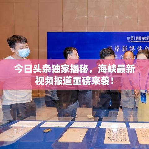 今日頭條獨家揭秘,海峽最新視頻報道重磅來襲!