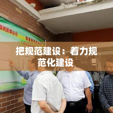 把規范建設:著力規范化建設