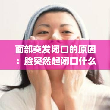 面部突發閉口的原因:臉突然起閉口什么原因