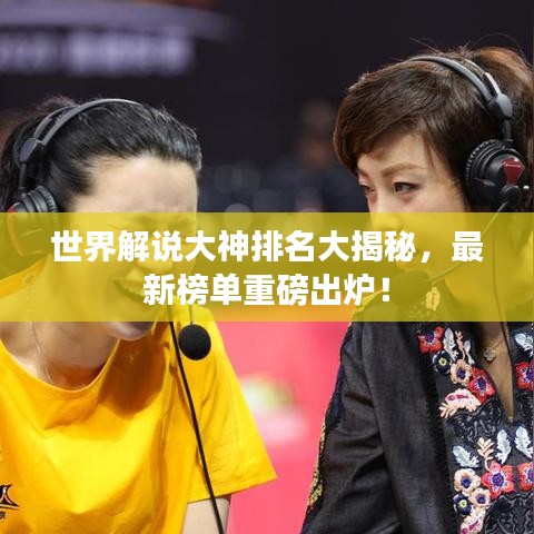 世界解說(shuō)大神排名大揭秘,最新榜單重磅出爐!