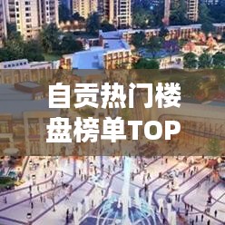 自貢熱門樓盤榜單TOP10揭曉!