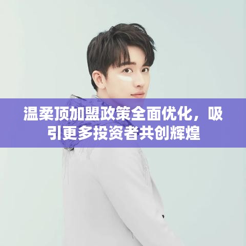 溫柔頂加盟政策優化,共創輝煌事業