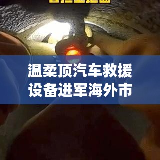 溫柔頂汽車救援設(shè)備拓展海外市場,實力與智慧的融合