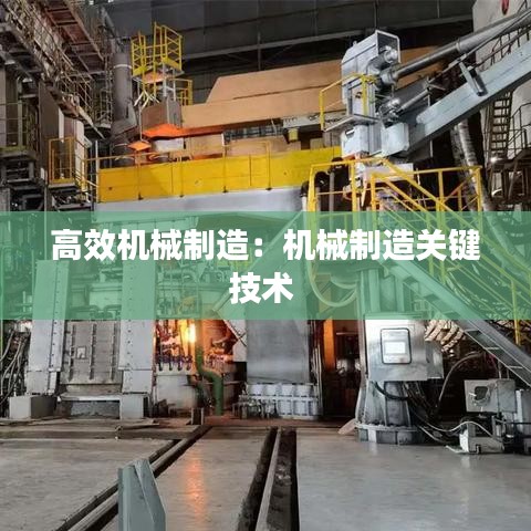 高效機(jī)械制造:機(jī)械制造關(guān)鍵技術(shù)