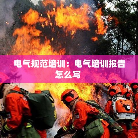 電氣規范培訓：電氣培訓報告怎么寫 