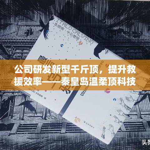 秦皇島溫柔頂科技研發新型千斤頂,提升救援效率引領行業突破