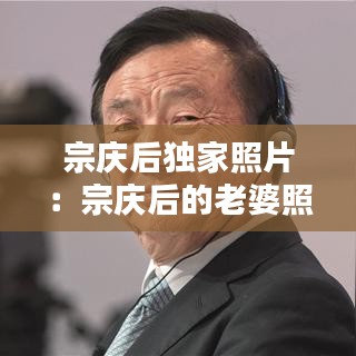 宗慶后獨家照片:宗慶后的老婆照片