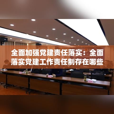 全面加強黨建責任落實:全面落實黨建工作責任制存在哪些問題