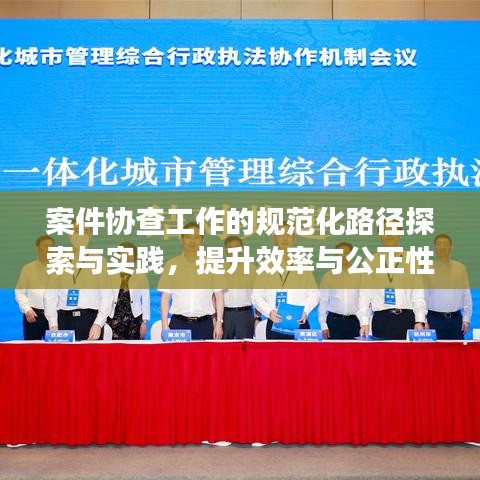 案件協查工作的規范化路徑探索與實踐，提升效率與公正性的關鍵之道