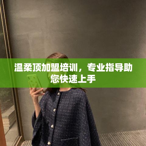 溫柔頂加盟培訓,專業指導,快速上手