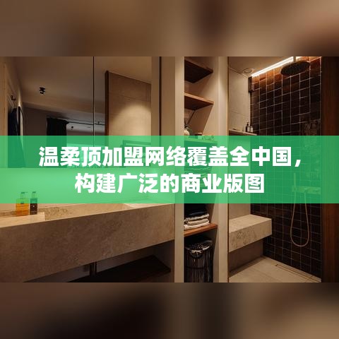 溫柔頂加盟,全國網絡覆蓋,構建商業版圖