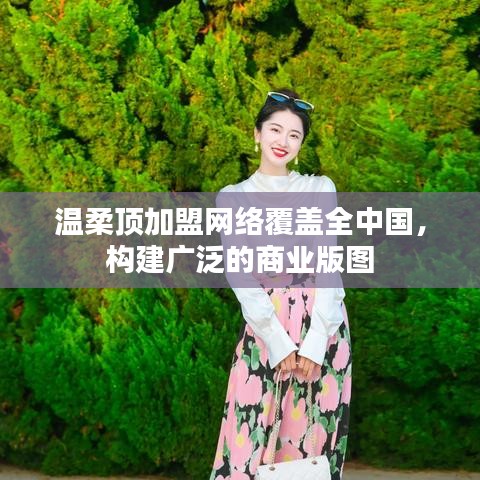 溫柔頂加盟,全國網絡覆蓋,構建商業版圖