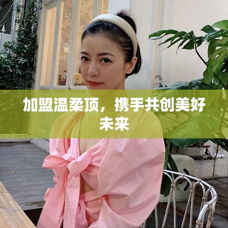 加盟溫柔頂,共創美好未來