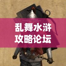 亂舞水滸攻略論壇，最新資訊與攻略大全，一網(wǎng)打盡！