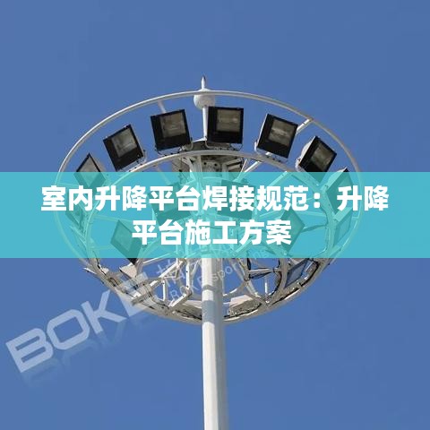 室內升降平臺焊接規范:升降平臺施工方案