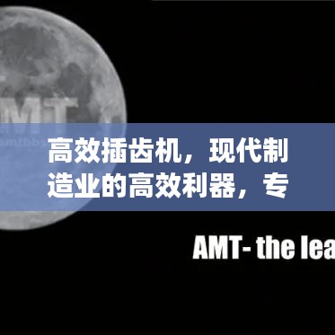 高效插齒機,現代制造業的高效利器,專業視頻解讀