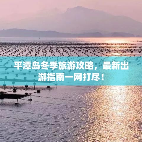 平潭島冬季旅游攻略,最新出游指南一網(wǎng)打盡!