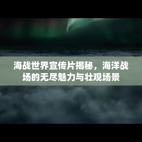 海戰世界宣傳片揭秘,海洋戰場的無盡魅力與壯觀場景