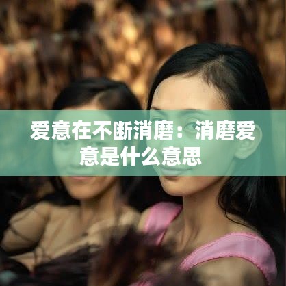 愛意在不斷消磨:消磨愛意是什么意思