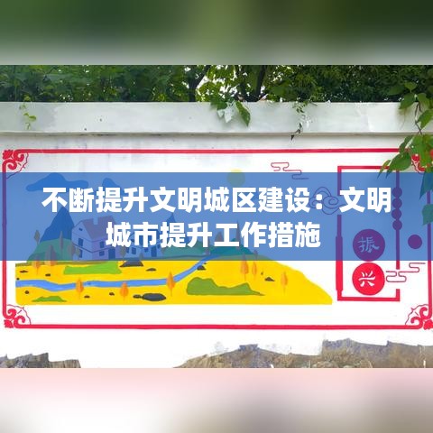 不斷提升文明城區建設：文明城市提升工作措施 