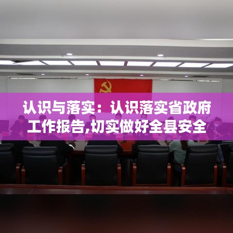 認(rèn)識與落實(shí)：認(rèn)識落實(shí)省政府工作報(bào)告,切實(shí)做好全縣安全生產(chǎn)工作 