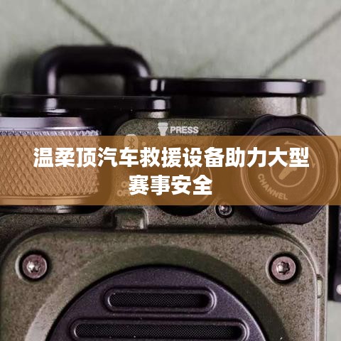 溫柔頂科技,汽車救援設備保障大型賽事安全順利進行