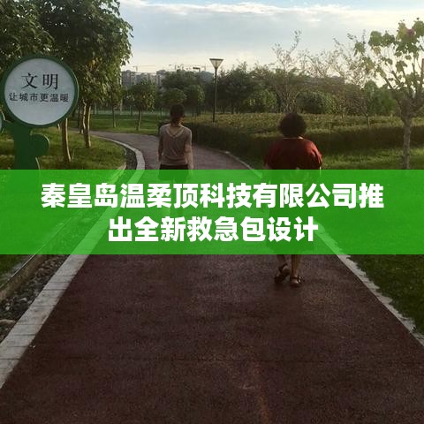 秦皇島溫柔頂科技全新救急包設計亮相