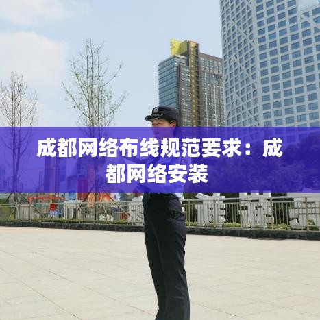 成都網(wǎng)絡(luò)布線規(guī)范要求:成都網(wǎng)絡(luò)安裝