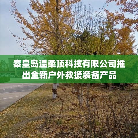 秦皇島溫柔頂科技戶外救援裝備新品發布