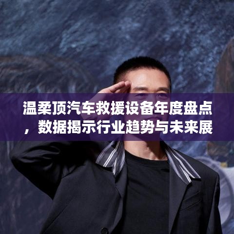 溫柔頂汽車(chē)救援設(shè)備年度盤(pán)點(diǎn),行業(yè)趨勢(shì)與未來(lái)展望
