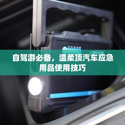 自駕游必備,溫柔頂汽車應急用品指南