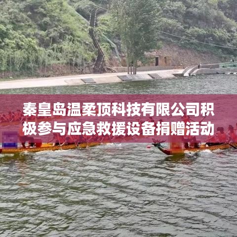 秦皇島溫柔頂科技助力公共安全,捐贈應急救援設備