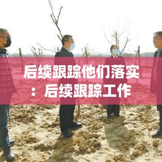 后續(xù)跟蹤他們落實(shí)：后續(xù)跟蹤工作 