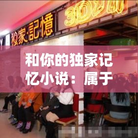 和你的獨家記憶小說：屬于你的獨家的記憶 