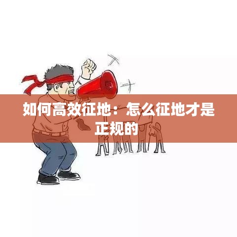 如何高效征地:怎么征地才是正規(guī)的