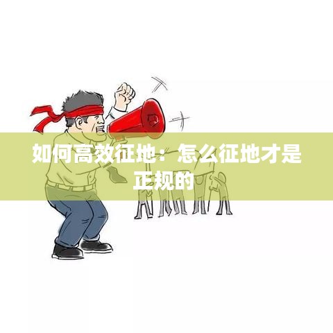 如何高效征地:怎么征地才是正規的