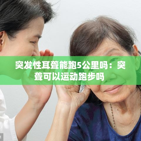突發(fā)性耳聾能跑5公里嗎:突聾可以運(yùn)動(dòng)跑步嗎