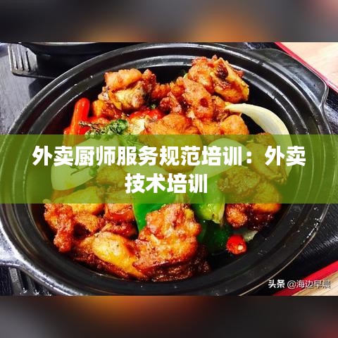 外賣廚師服務規范培訓:外賣技術培訓